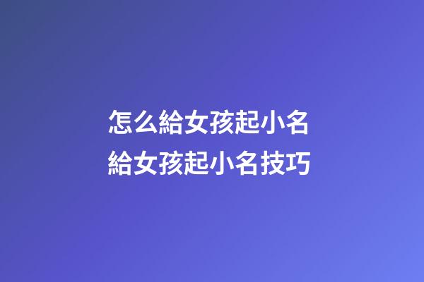 怎么給女孩起小名 給女孩起小名技巧